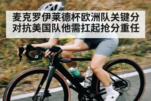 麦克罗伊莱德杯欧洲队关键分对抗美国队他需扛起抢分重任